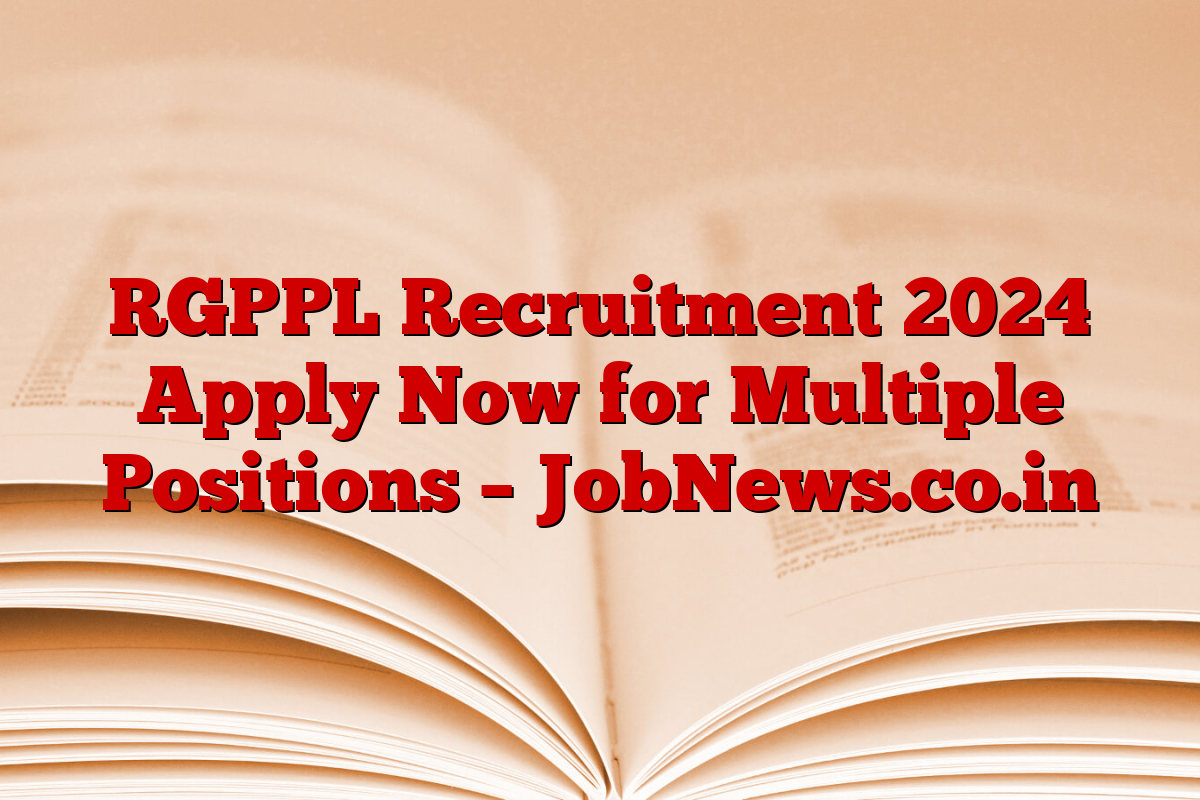 RGPPL Recruitment 2024 Apply Now for Multiple Positions – JobNews.co.in