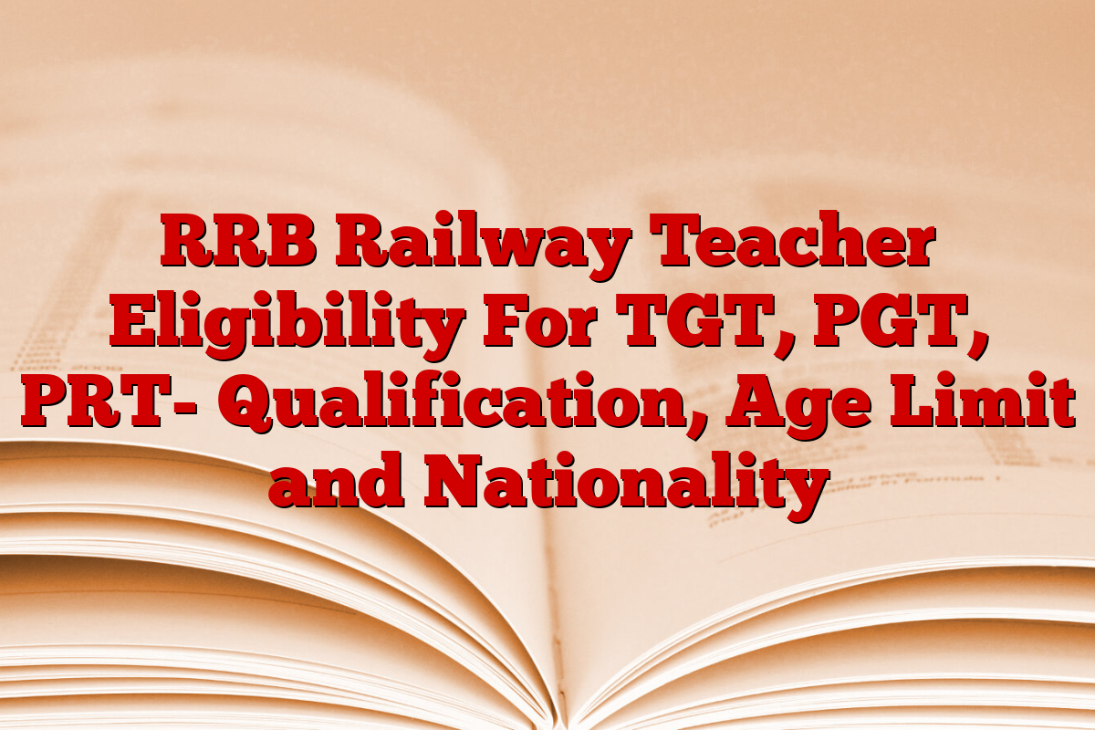 RRB Railway Teacher Eligibility For TGT, PGT, PRT- Qualification, Age Limit and Nationality