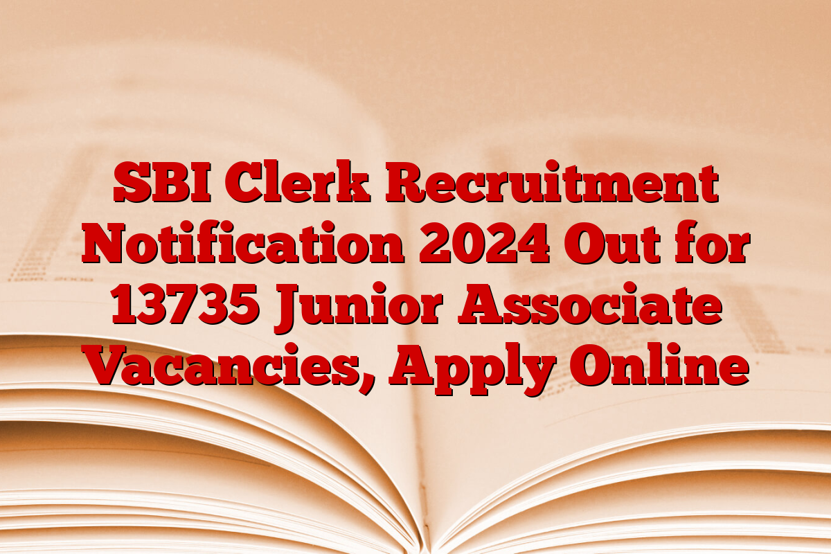 SBI Clerk Recruitment Notification 2024 Out for 13735 Junior Associate Vacancies, Apply Online