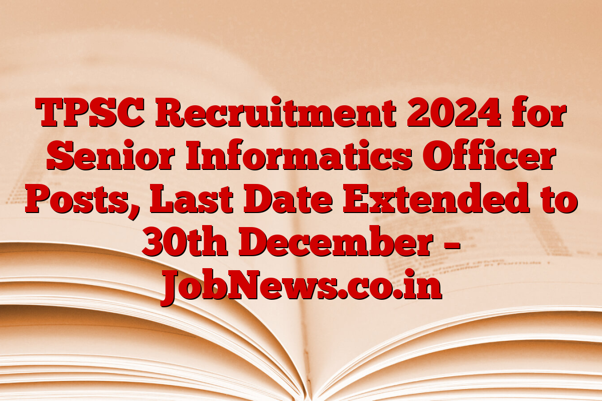 TPSC Recruitment 2024 for Senior Informatics Officer Posts, Last Date Extended to 30th December – JobNews.co.in