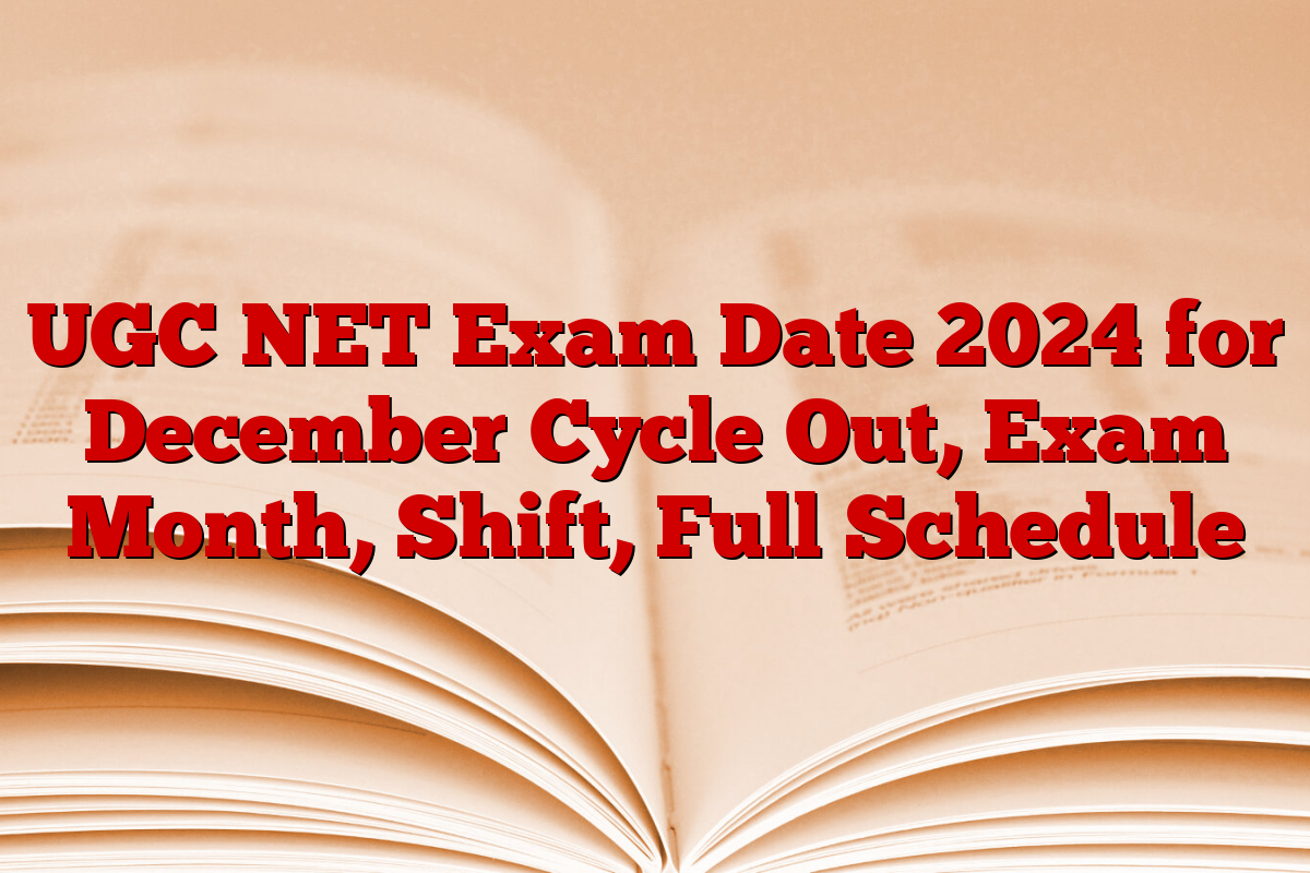 UGC NET Exam Date 2024 for December Cycle Out, Exam Month, Shift, Full Schedule