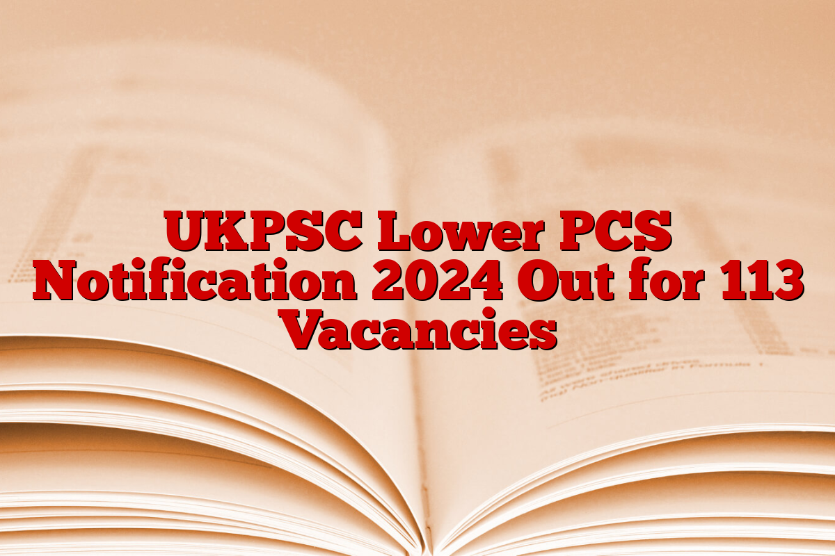 UKPSC Lower PCS Notification 2024 Out for 113 Vacancies