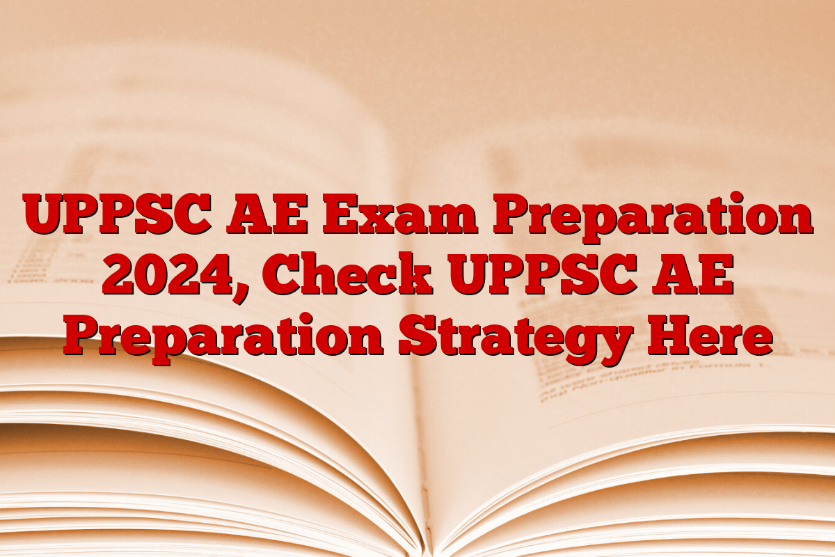 UPPSC AE Exam Preparation 2024, Check UPPSC AE Preparation Strategy Here UPPSC AE Exam Preparation 2024, Check UPPSC AE Preparation Strategy Here