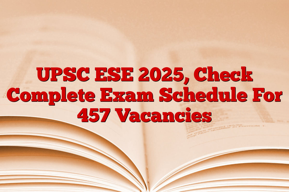UPSC ESE 2025, Check Complete Exam Schedule For 457 Vacancies