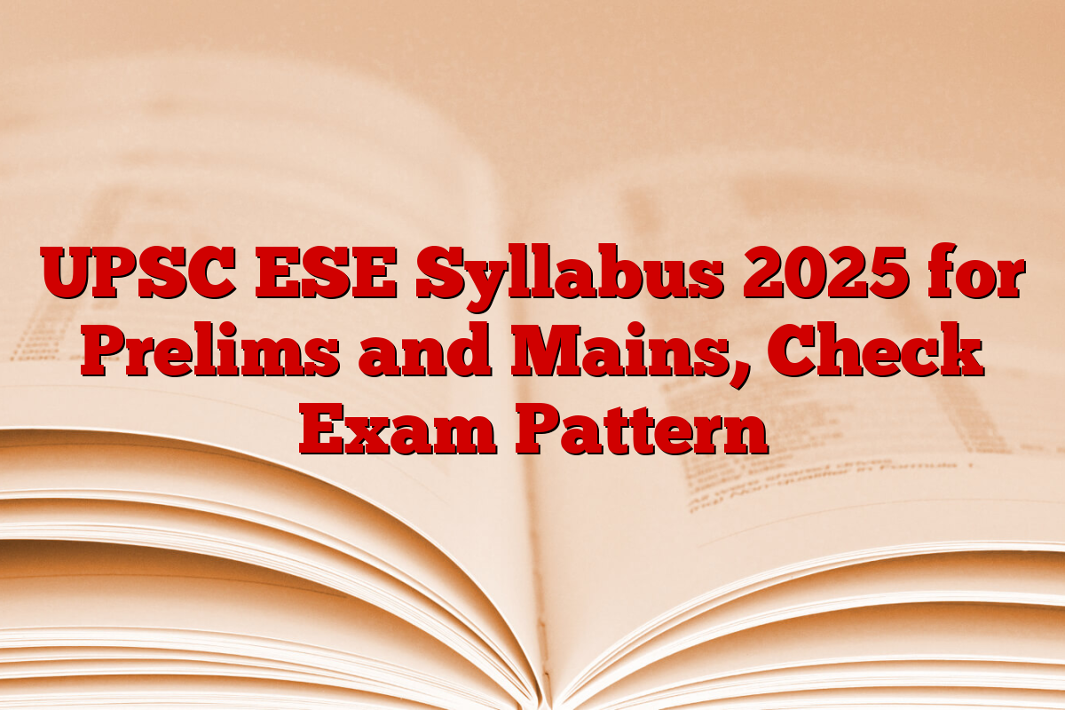 UPSC ESE Syllabus 2025 for Prelims and Mains, Check Exam Pattern
