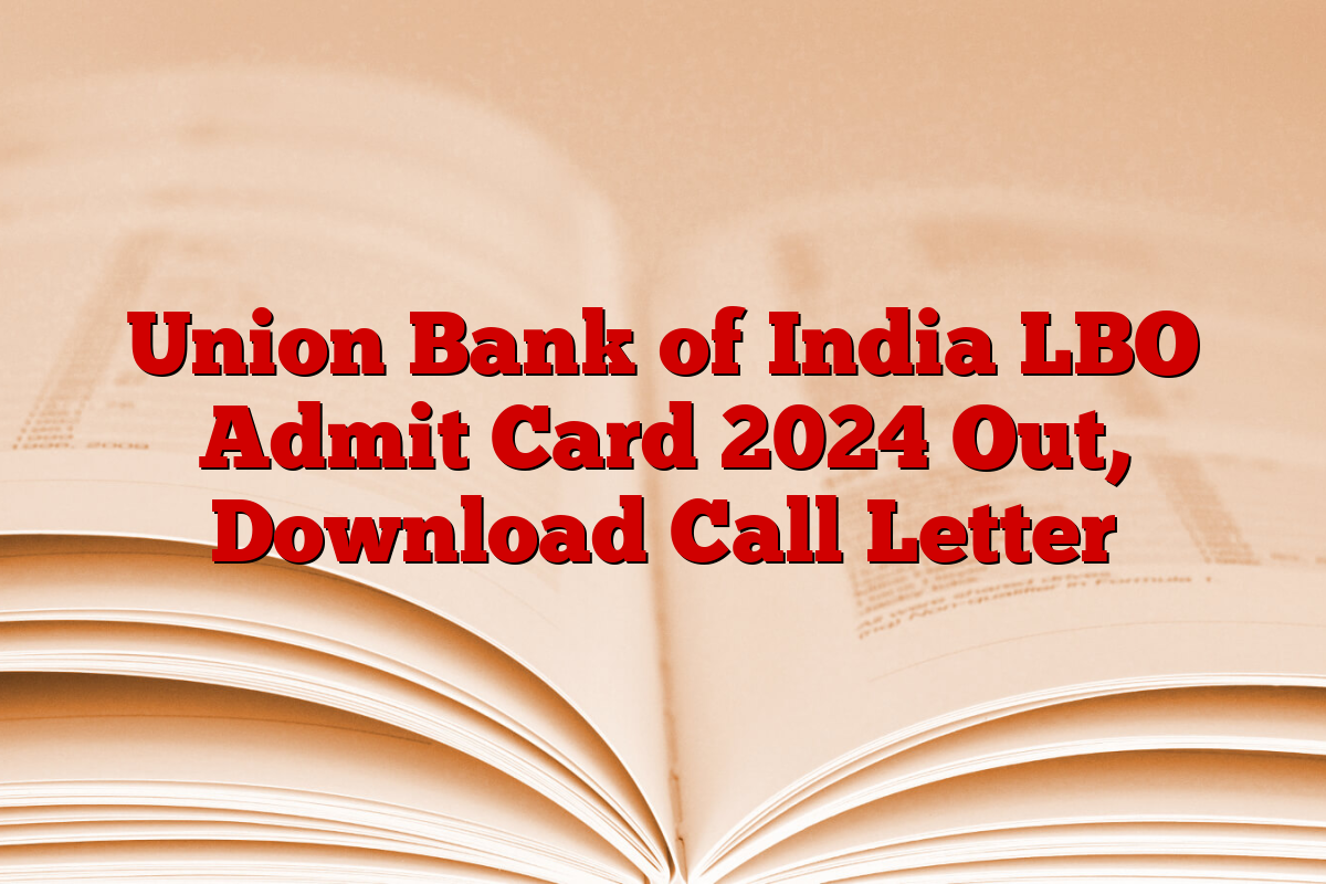 Union Bank of India LBO Admit Card 2024 Out, Download Call Letter