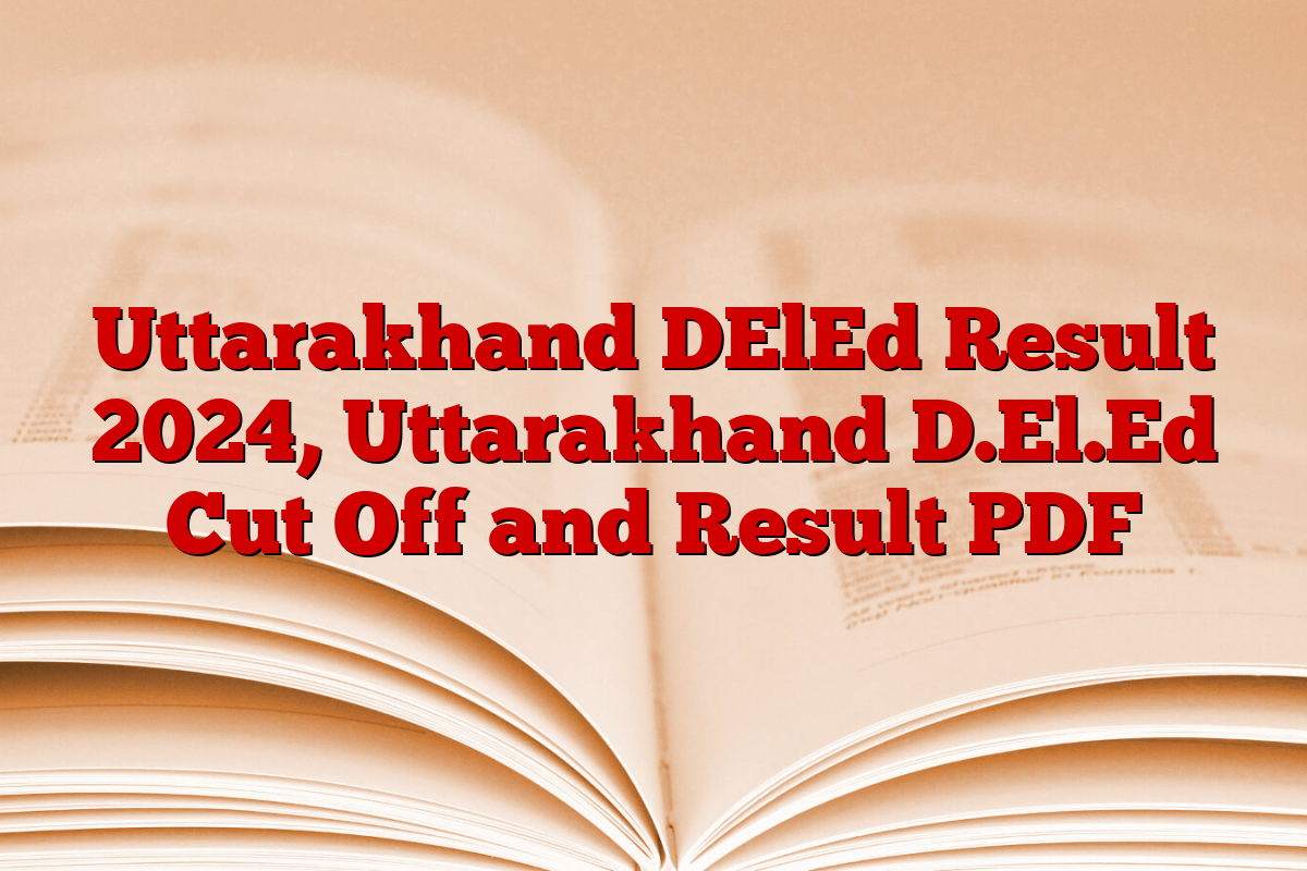 Uttarakhand DElEd Result 2024, Uttarakhand D.El.Ed Cut Off and Result PDF