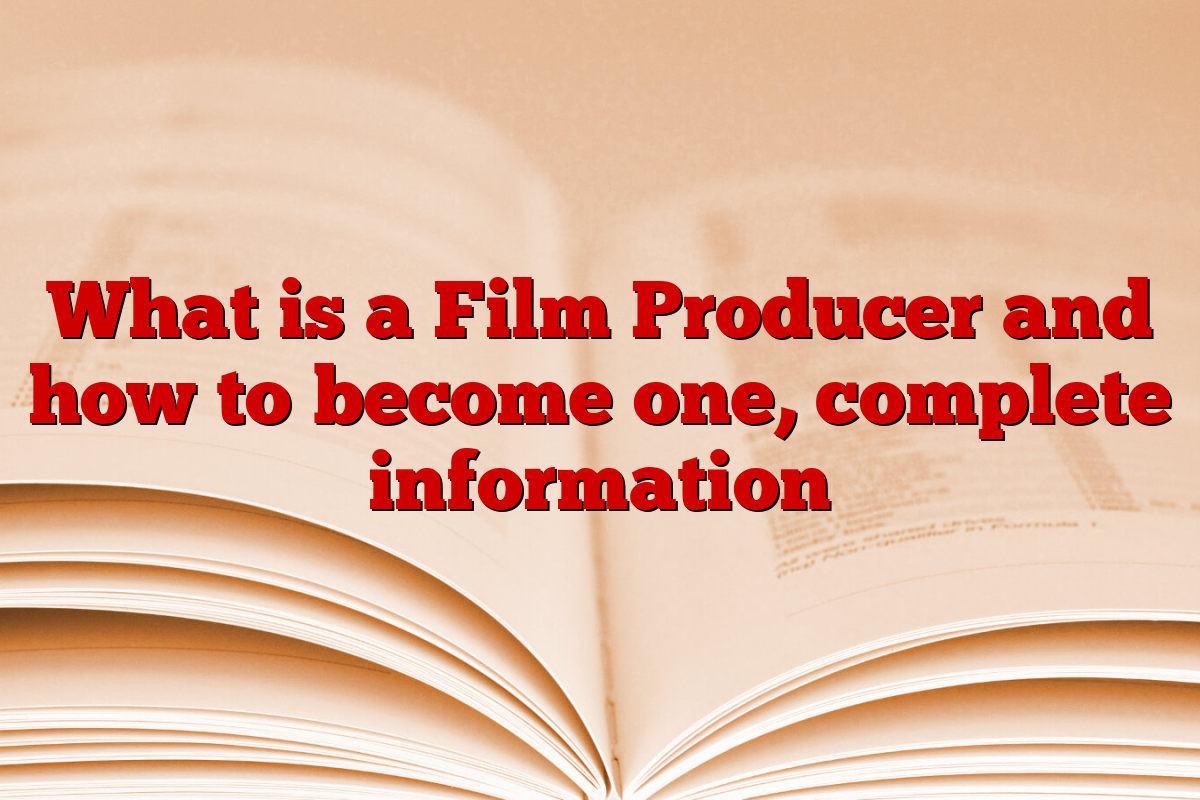 What is a Film Producer and how to become one, complete information