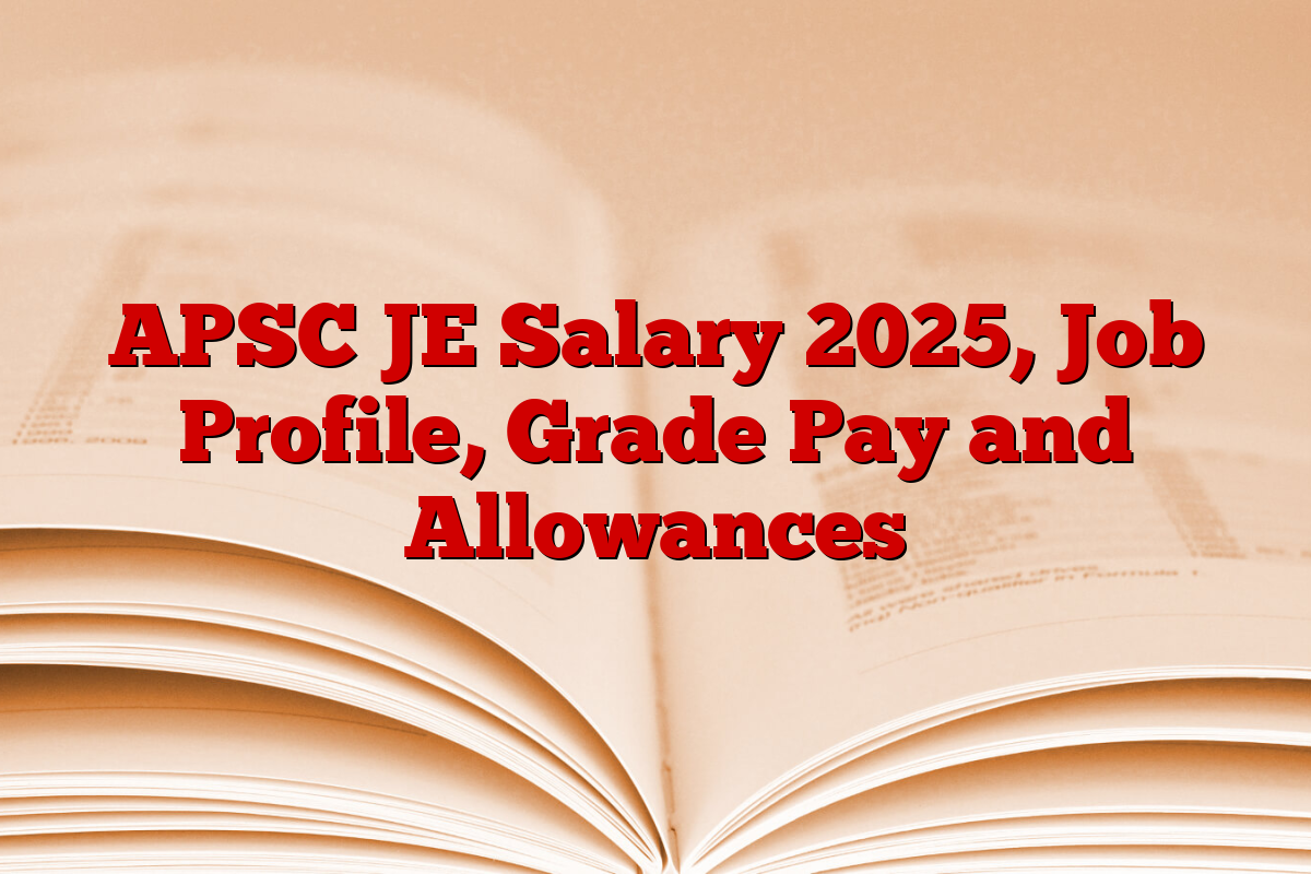 APSC JE Salary 2025, Job Profile, Grade Pay and Allowances APSC JE Salary 2025, Job Profile, Grade Pay and Allowances