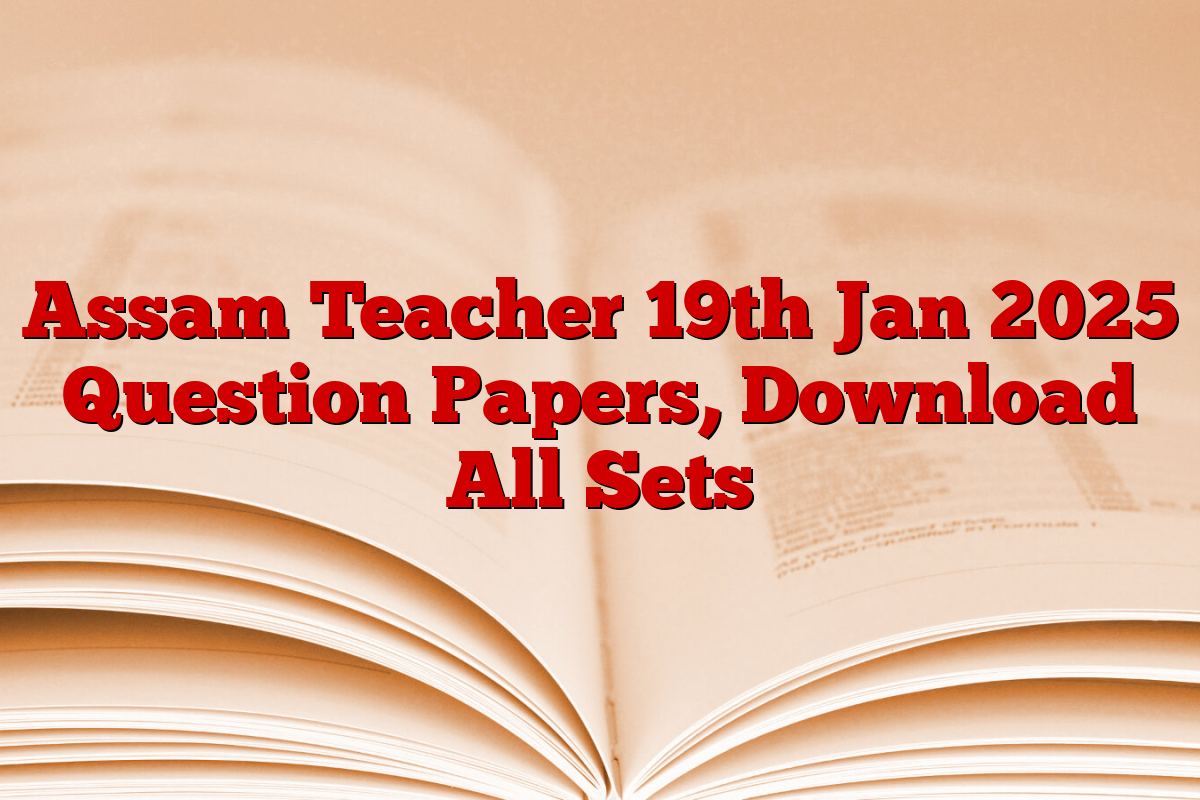 Assam Teacher 19th Jan 2025 Question Papers, Download All Sets