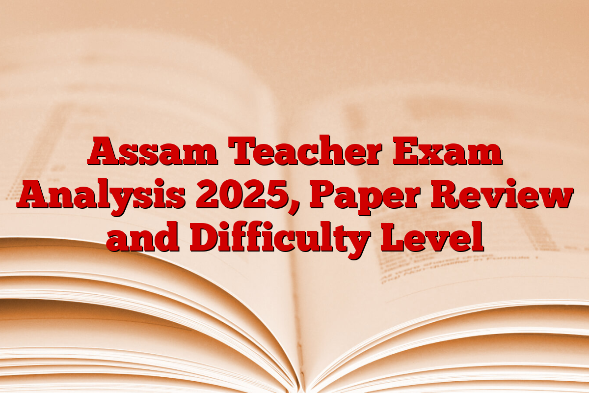 Assam Teacher Exam Analysis 2025, Paper Review and Difficulty Level