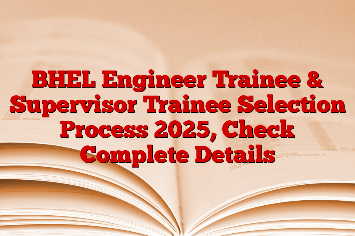 BHEL Engineer Trainee & Supervisor Trainee Selection Process 2025, Check Complete Details BHEL Engineer Trainee & Supervisor Trainee Selection Process 2025, Check Complete Details