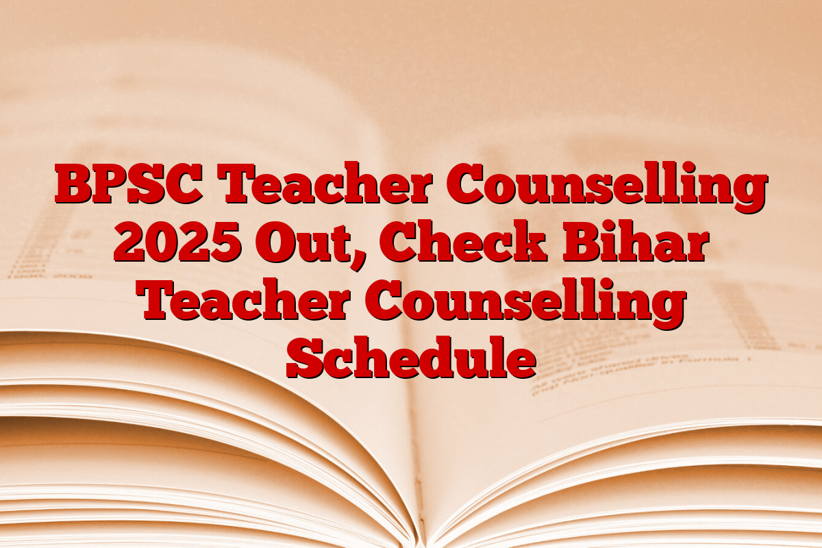 BPSC Teacher Counselling 2025 Out, Check Bihar Teacher Counselling Schedule