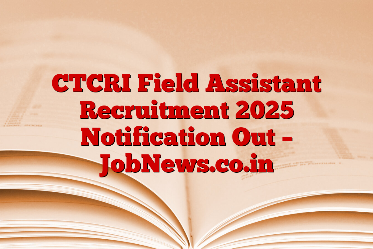 CTCRI Field Assistant Recruitment 2025 Notification Out – JobNews.co.in