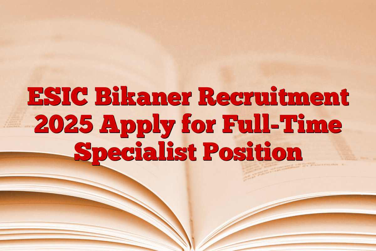 ESIC Bikaner Recruitment 2025 Apply for Full-Time Specialist Position