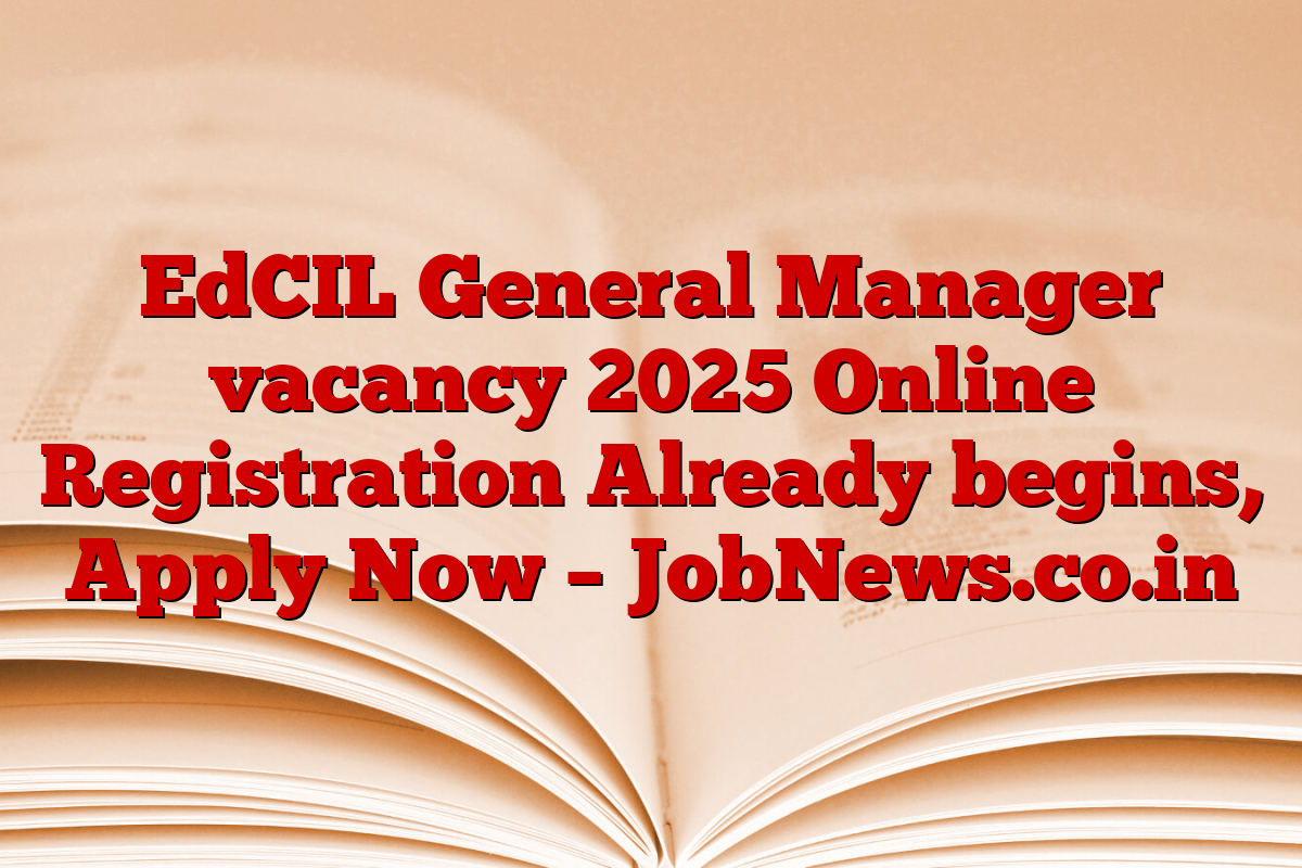 EdCIL General Manager vacancy 2025 Online Registration Already begins, Apply Now – JobNews.co.in