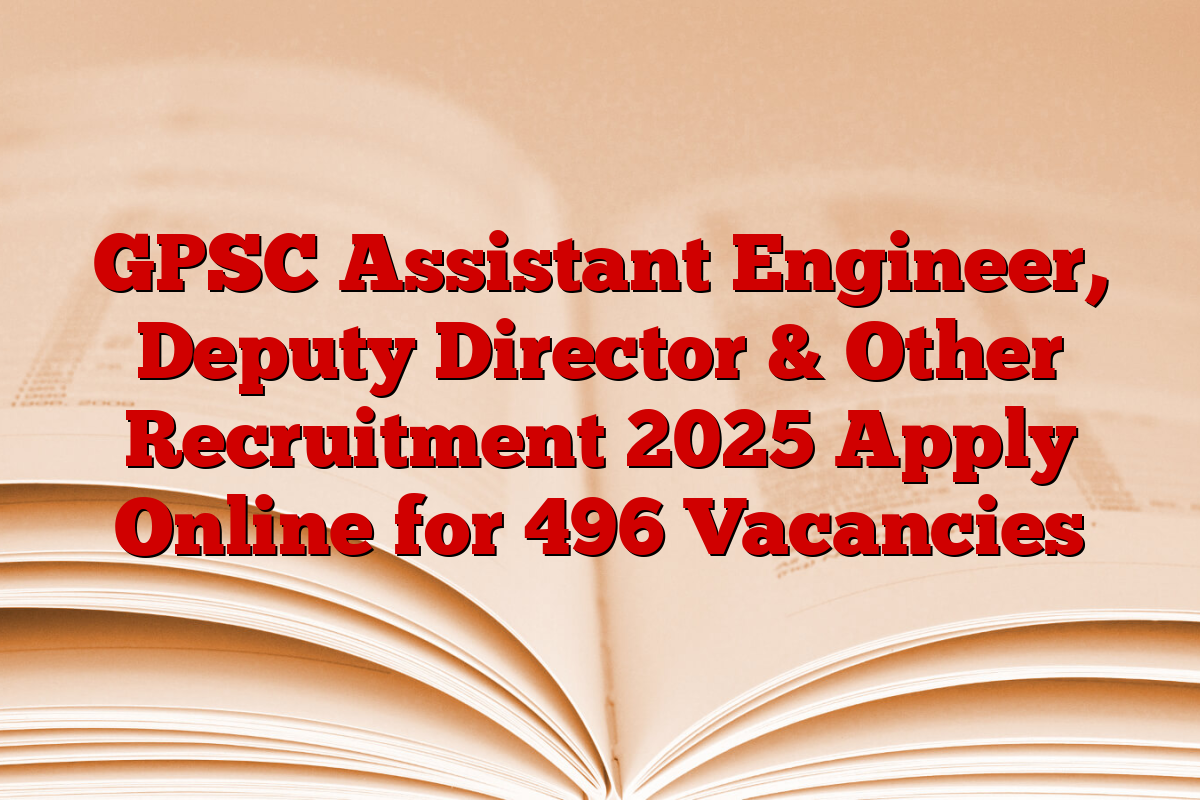 GPSC Assistant Engineer, Deputy Director & Other Recruitment 2025 Apply Online for 496 Vacancies