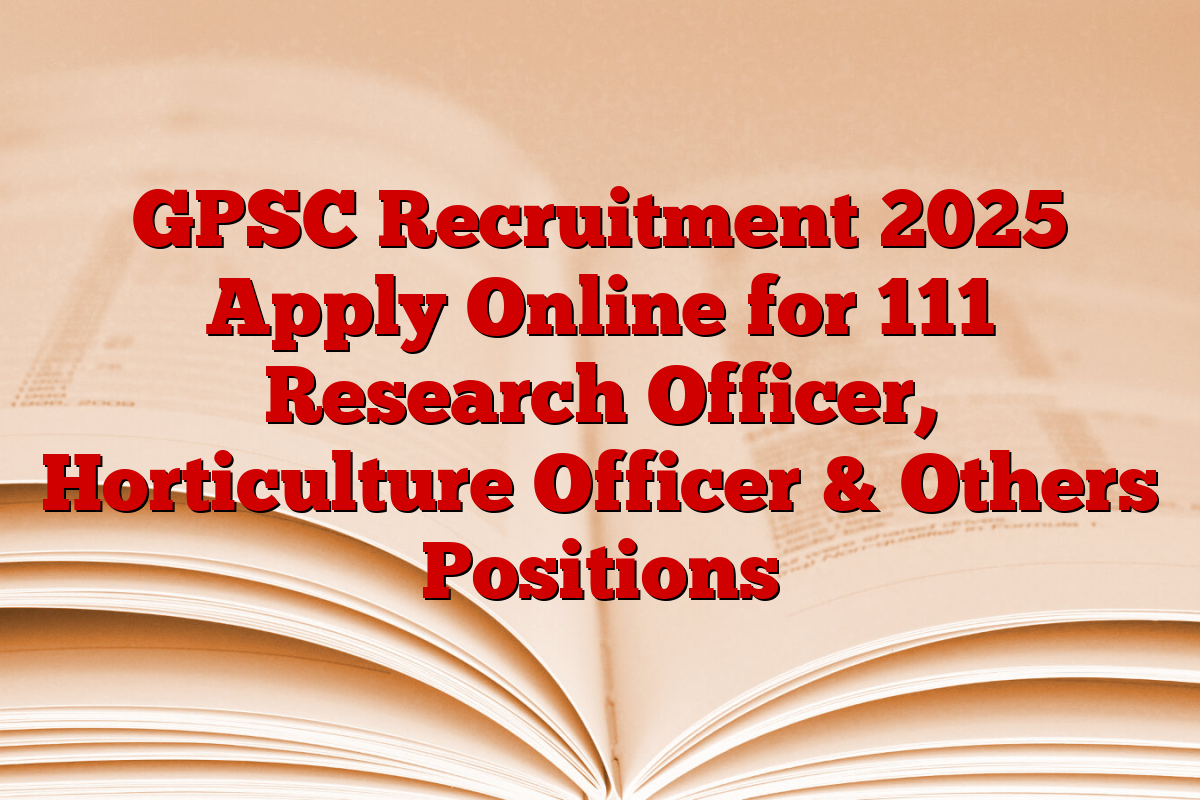 GPSC Recruitment 2025 Apply Online for 111 Research Officer, Horticulture Officer & Others Positions