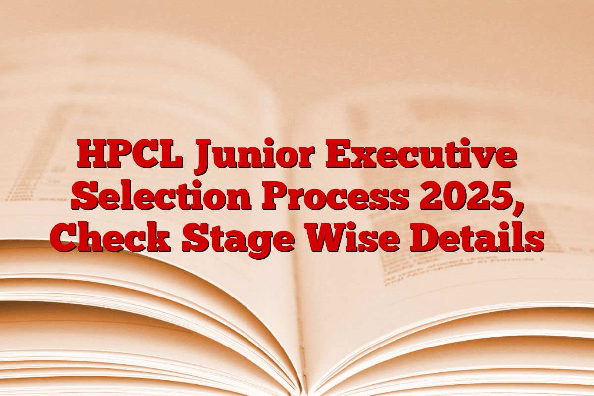 HPCL Junior Executive Selection Process 2025, Check Stage Wise Details