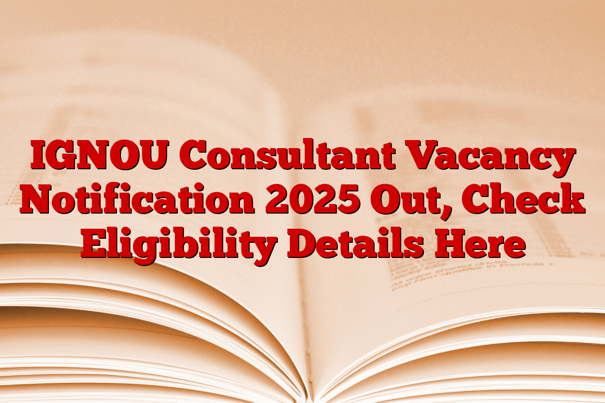 IGNOU Consultant Vacancy Notification 2025 Out, Check Eligibility Details Here