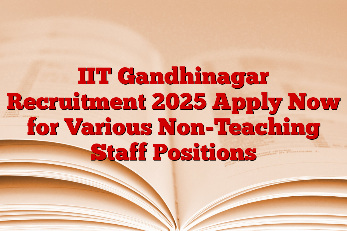 IIT Gandhinagar Recruitment 2025 Apply Now for Various Non-Teaching Staff Positions