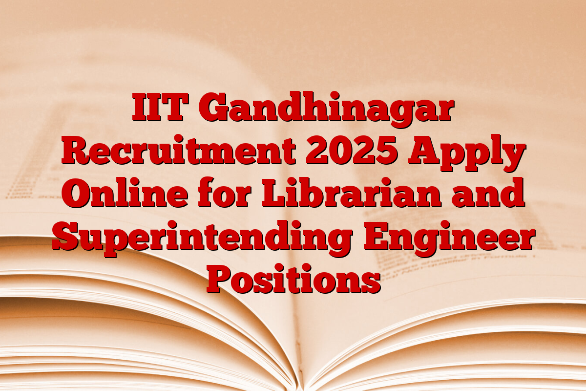 IIT Gandhinagar Recruitment 2025 Apply Online for Librarian and Superintending Engineer Positions