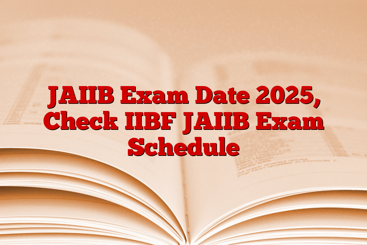 JAIIB Exam Date 2025, Check IIBF JAIIB Exam Schedule