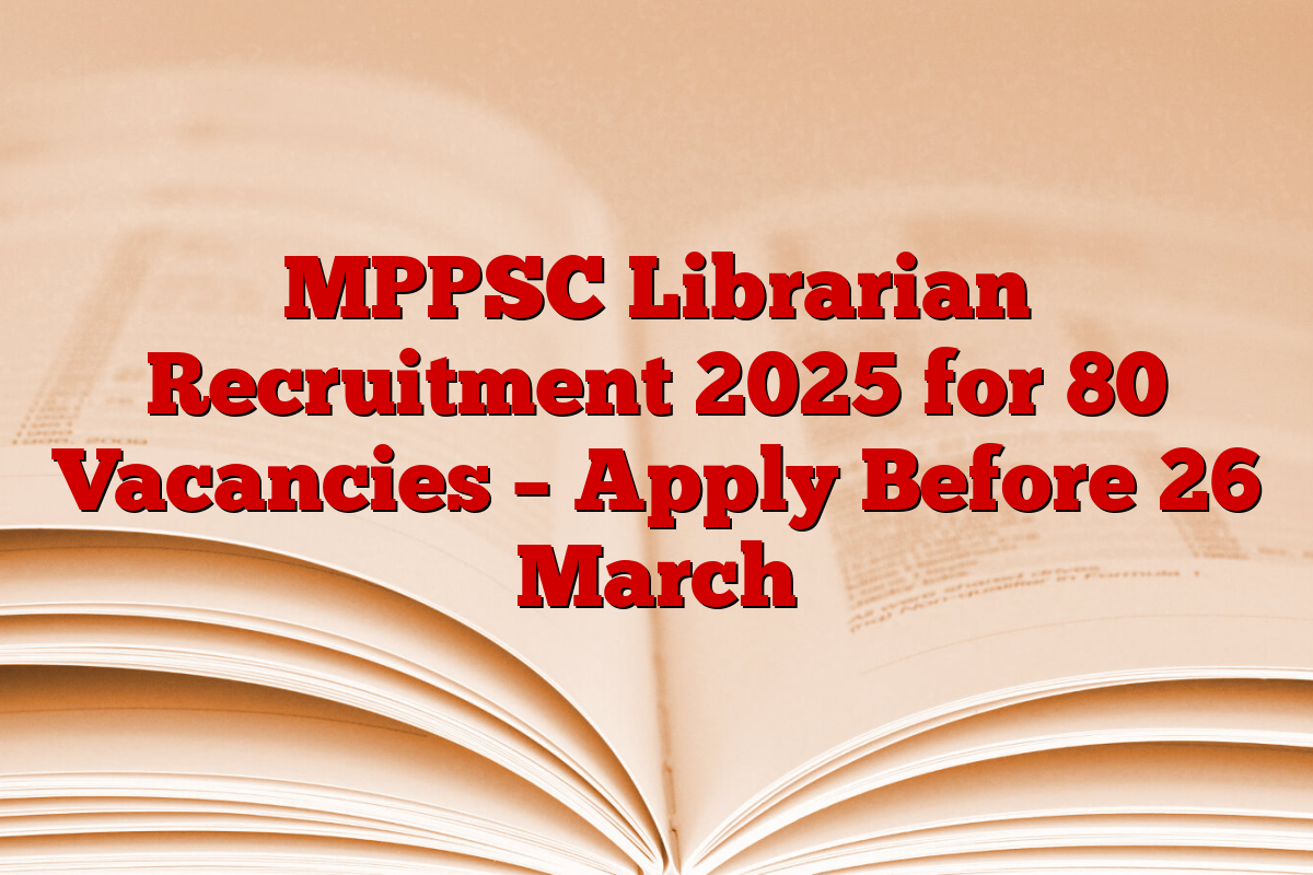 MPPSC Librarian Recruitment 2025 for 80 Vacancies – Apply Before 26 March