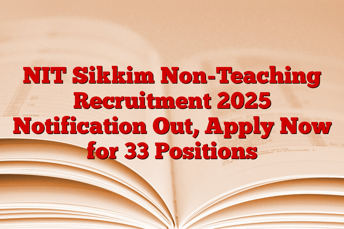 NIT Sikkim Non-Teaching Recruitment 2025 Notification Out, Apply Now for 33 Positions
