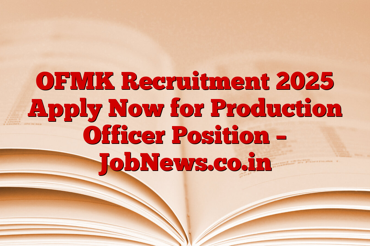 OFMK Recruitment 2025 Apply Now for Production Officer Position – JobNews.co.in