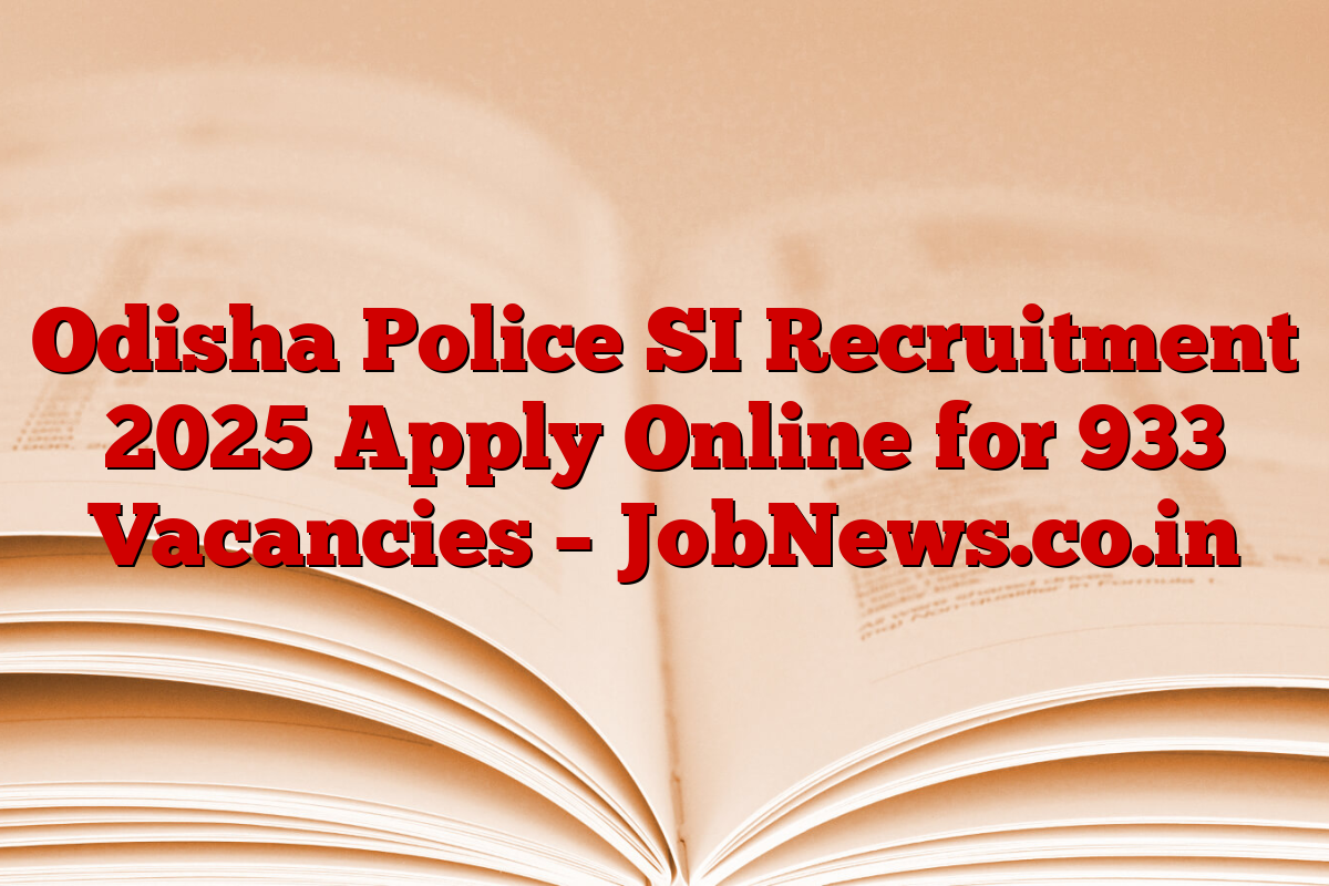 Odisha Police SI Recruitment 2025 Apply Online for 933 Vacancies – JobNews.co.in