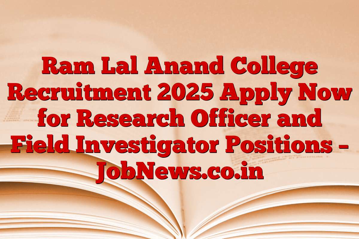 Ram Lal Anand College Recruitment 2025 Apply Now for Research Officer and Field Investigator Positions – JobNews.co.in