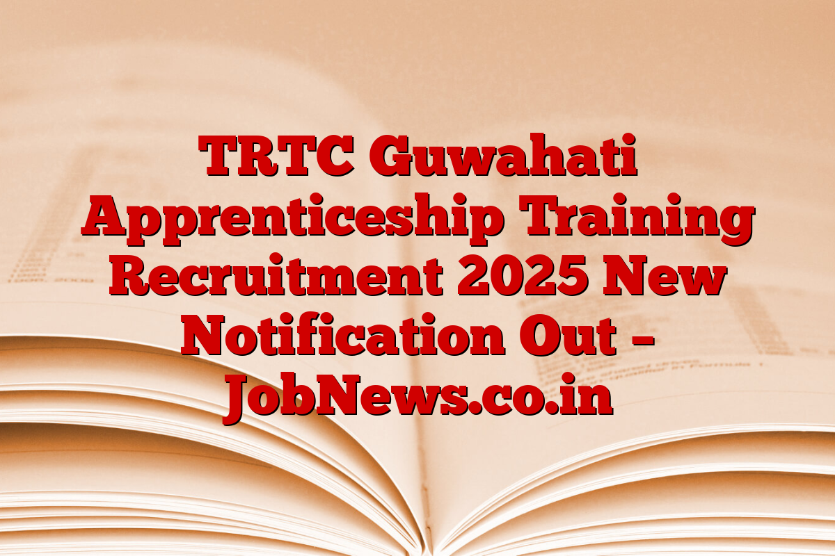 TRTC Guwahati Apprenticeship Training Recruitment 2025 New Notification Out – JobNews.co.in