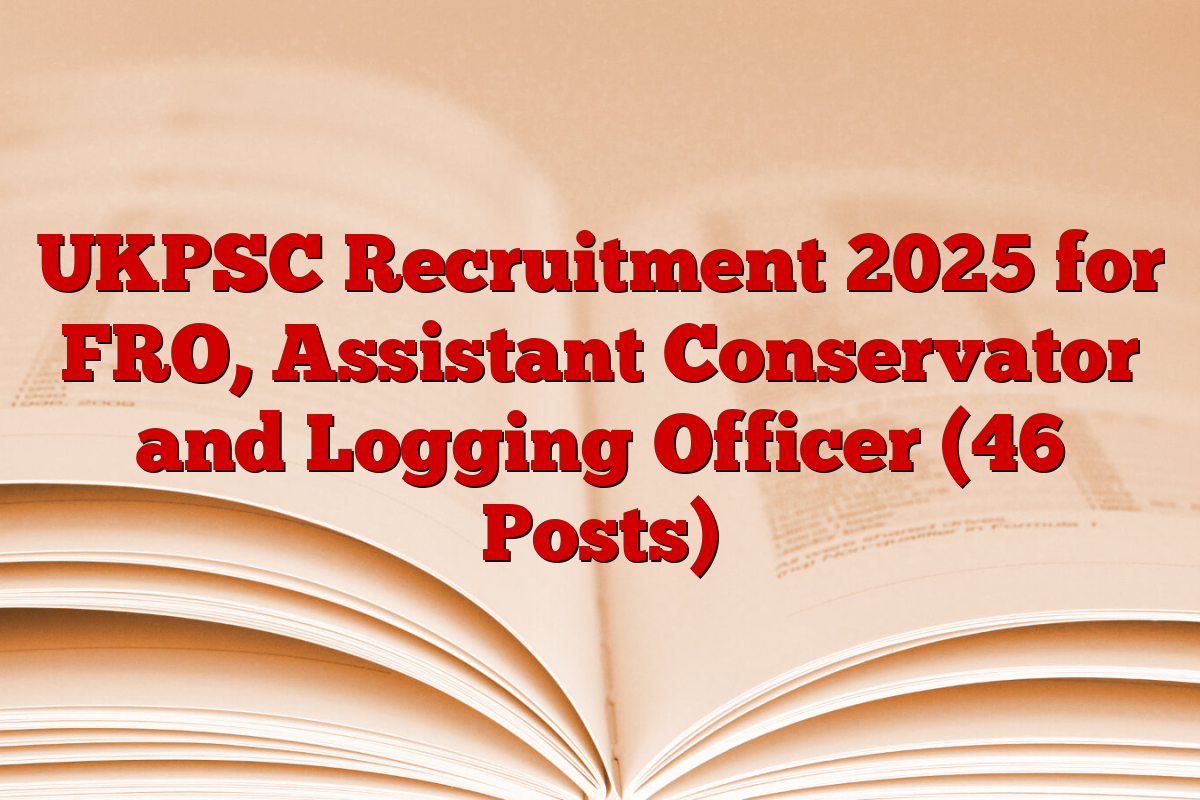 UKPSC Recruitment 2025 for FRO, Assistant Conservator and Logging Officer (46 Posts) UKPSC Recruitment 2025 for FRO, Assistant Conservator and Logging Officer (46 Posts)