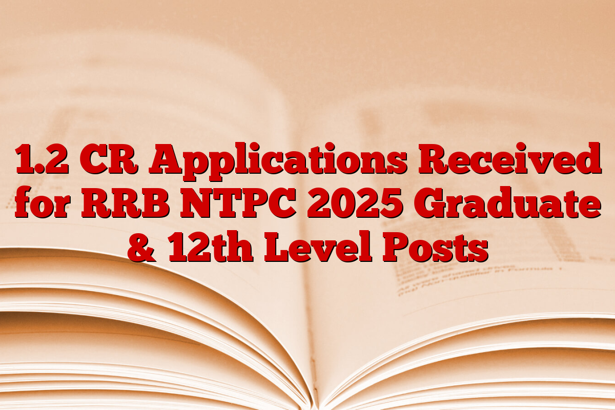 1.2 CR Applications Received for RRB NTPC 2025 Graduate & 12th Level Posts