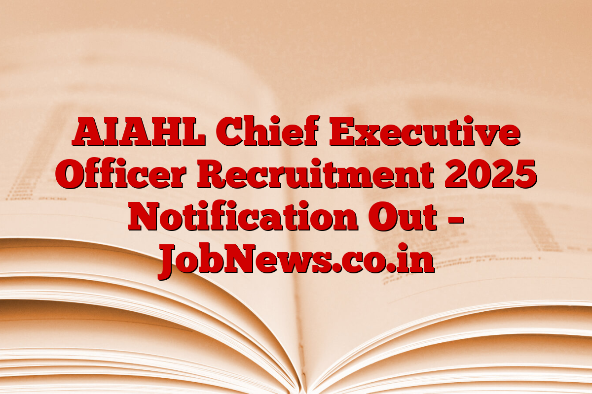 AIAHL Chief Executive Officer Recruitment 2025 Notification Out – JobNews.co.in