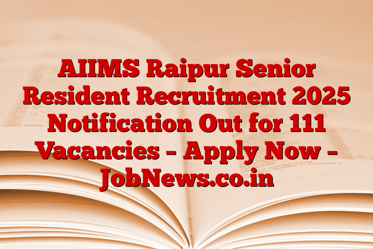 AIIMS Raipur Senior Resident Recruitment 2025 Notification Out for 111 Vacancies – Apply Now – JobNews.co.in
