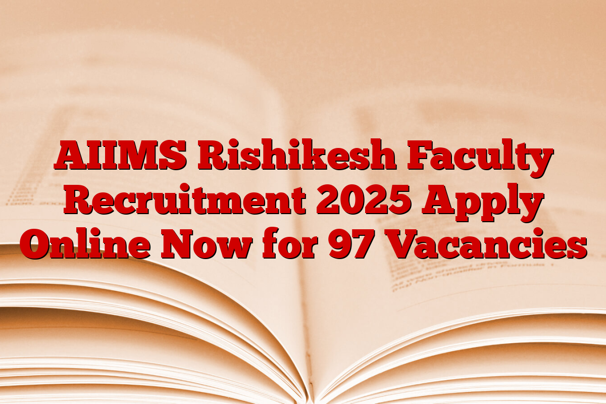 AIIMS Rishikesh Faculty Recruitment 2025 Apply Online Now for 97 Vacancies