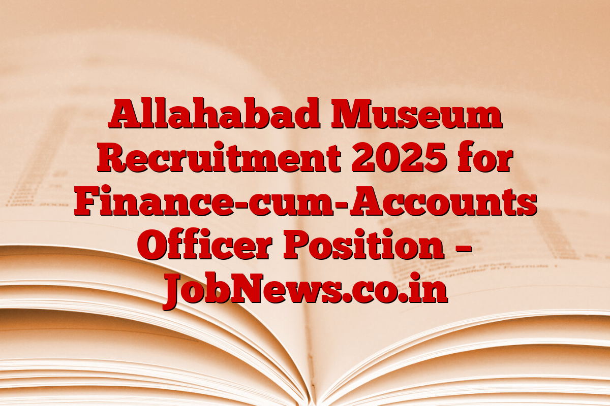 Allahabad Museum Recruitment 2025 for Finance-cum-Accounts Officer Position – JobNews.co.in