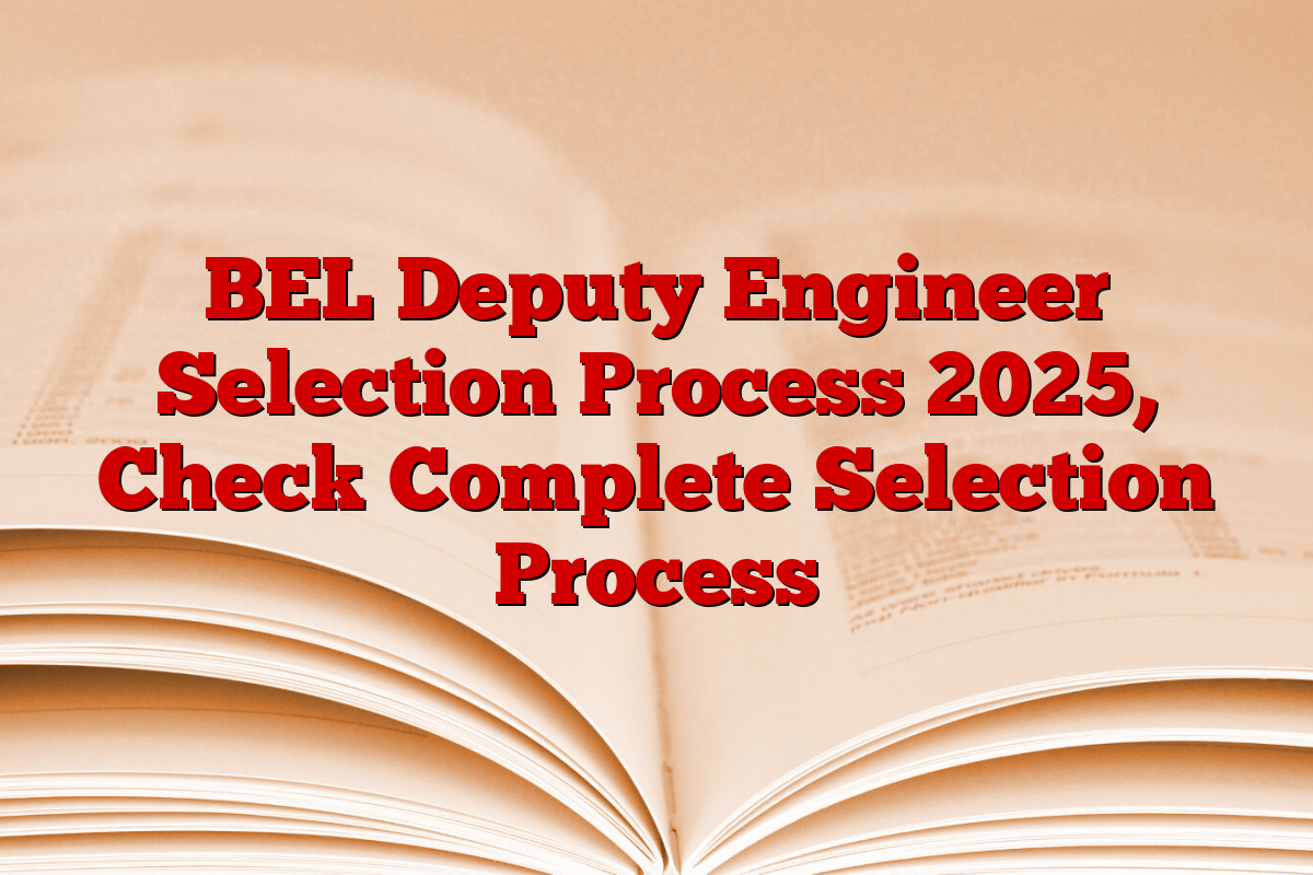 BEL Deputy Engineer Selection Process 2025, Check Complete Selection Process