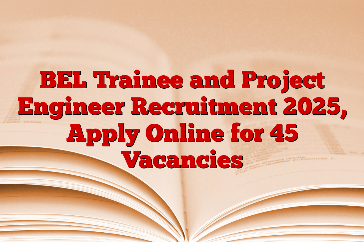 BEL Trainee and Project Engineer Recruitment 2025, Apply Online for 45 Vacancies