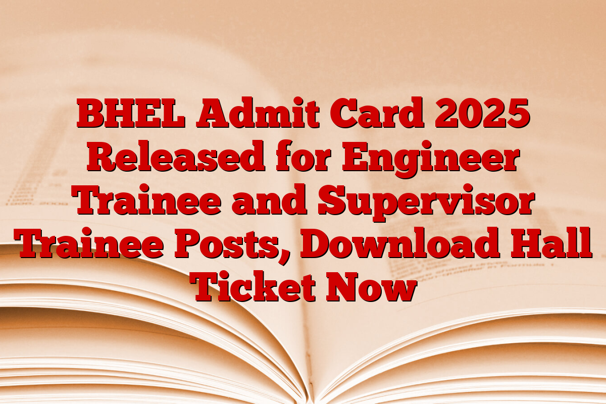 BHEL Admit Card 2025 Released for Engineer Trainee and Supervisor Trainee Posts, Download Hall Ticket Now