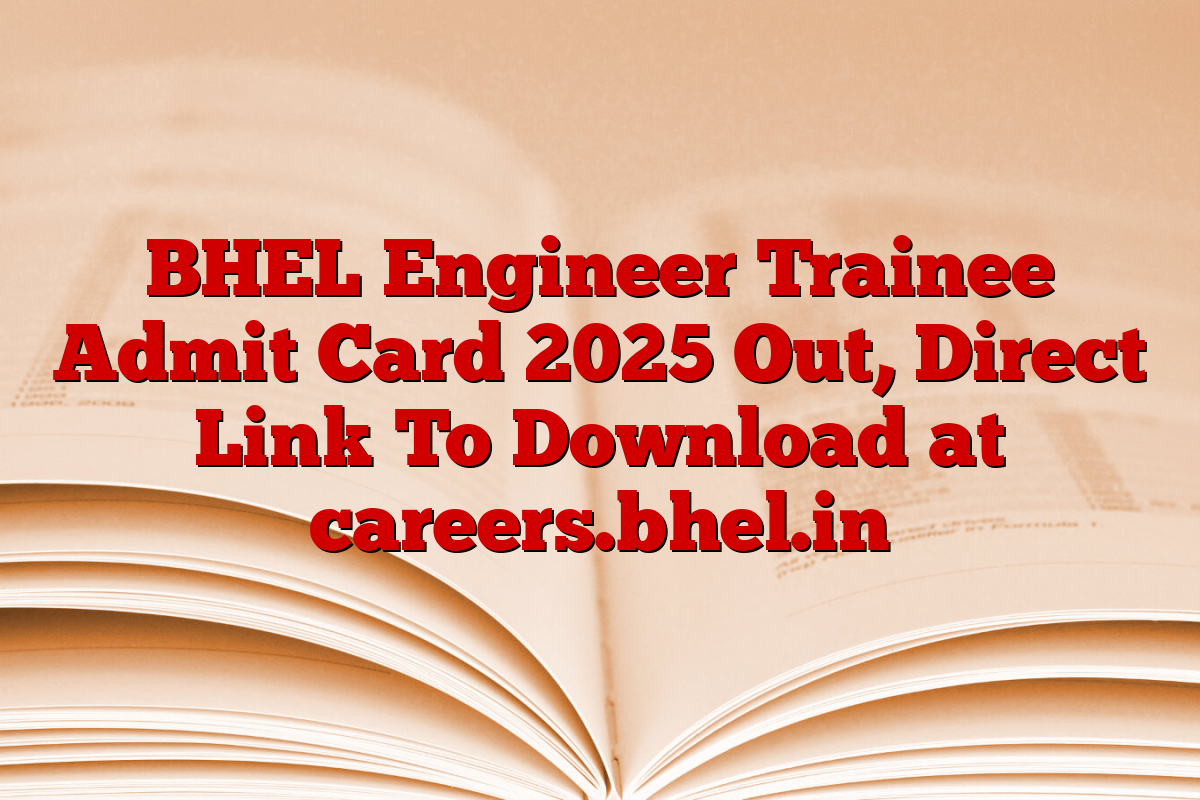BHEL Engineer Trainee Admit Card 2025 Out, Direct Link To Download at careers.bhel.in