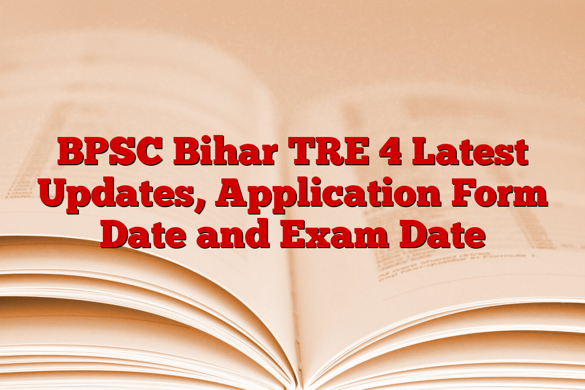 BPSC Bihar TRE 4 Latest Updates, Application Form Date and Exam Date