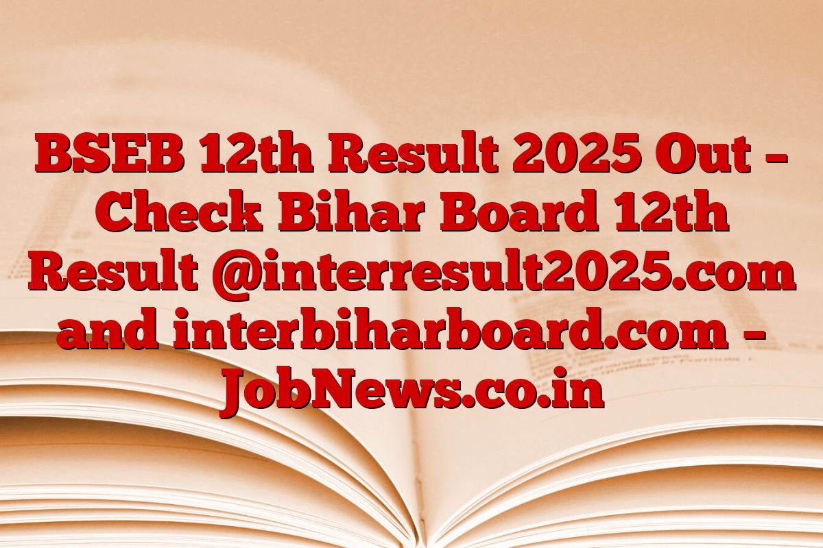 BSEB 12th Result 2025 Out – Check Bihar Board 12th Result @interresult2025.com and interbiharboard.com – JobNews.co.in