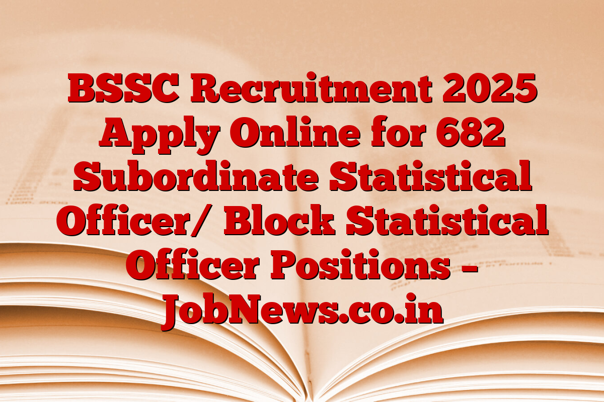 BSSC Recruitment 2025 Apply Online for 682 Subordinate Statistical Officer/ Block Statistical Officer Positions – JobNews.co.in