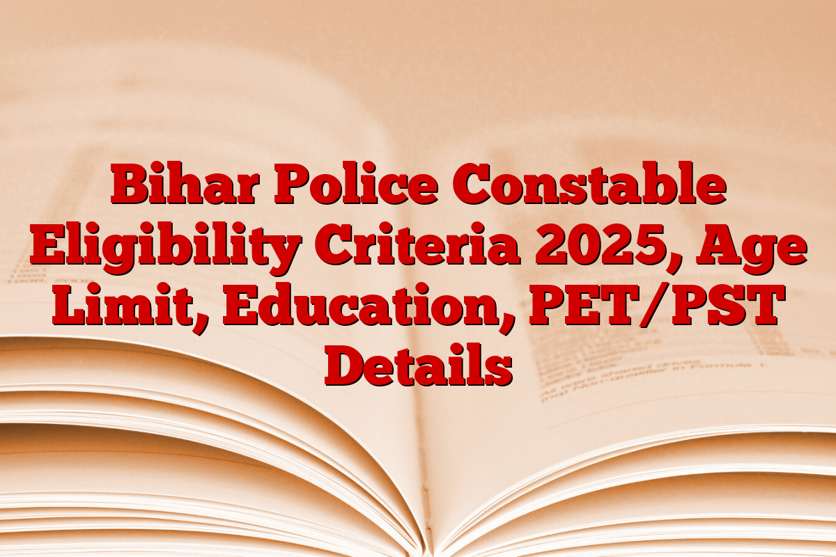 Bihar Police Constable Eligibility Criteria 2025, Age Limit, Education, PET/PST Details
