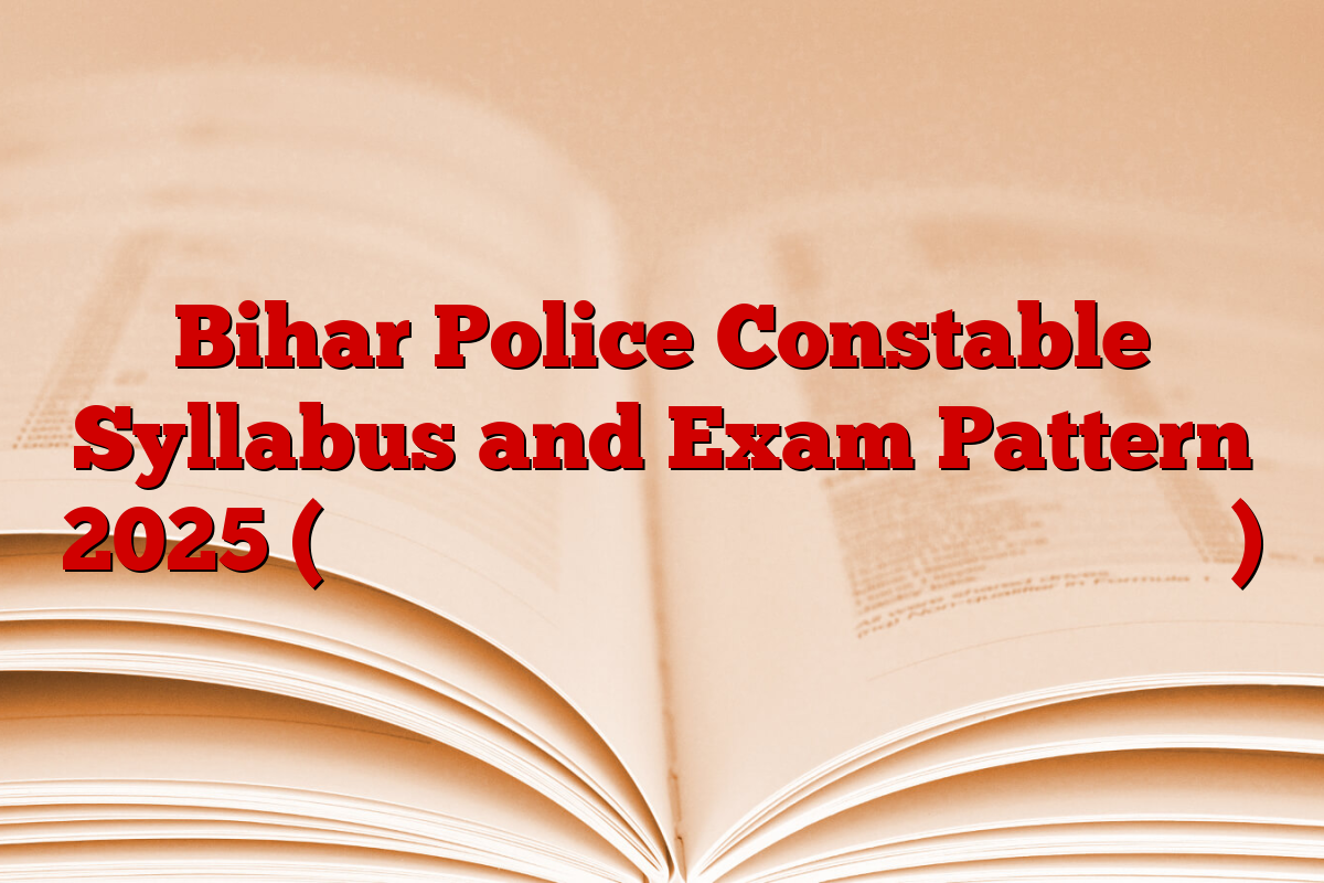 Bihar Police Constable Syllabus and Exam Pattern 2025 (कांस्टेबल पाठ्यक्रम और परीक्षा पैटर्न)