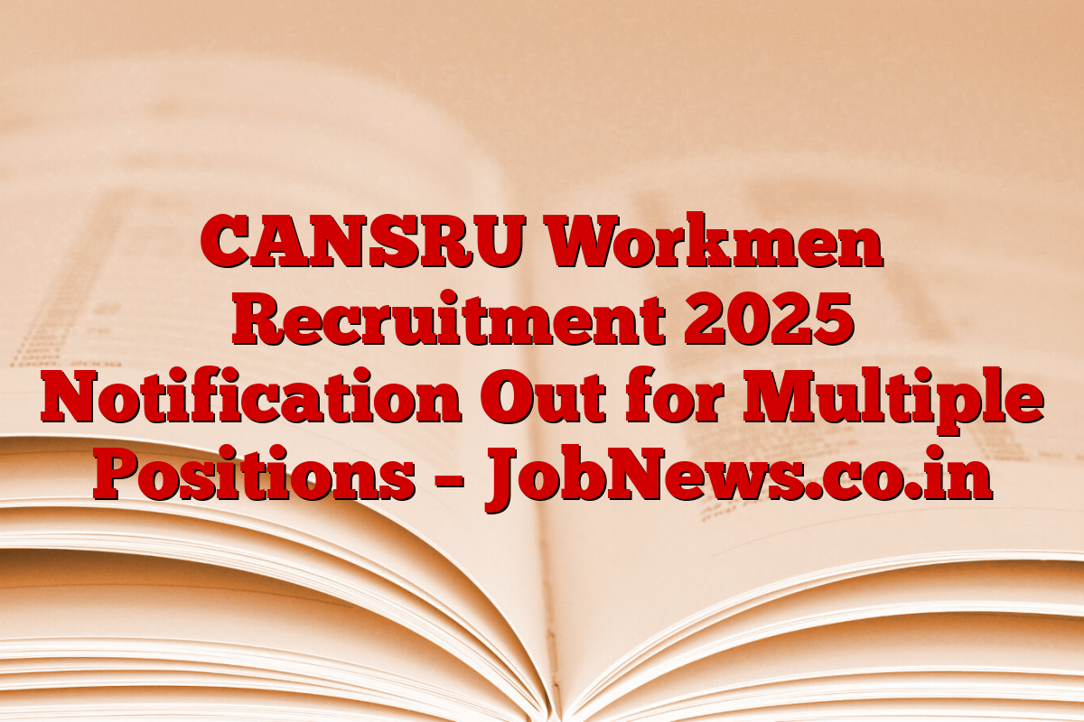 CANSRU Workmen Recruitment 2025 Notification Out for Multiple Positions – JobNews.co.in
