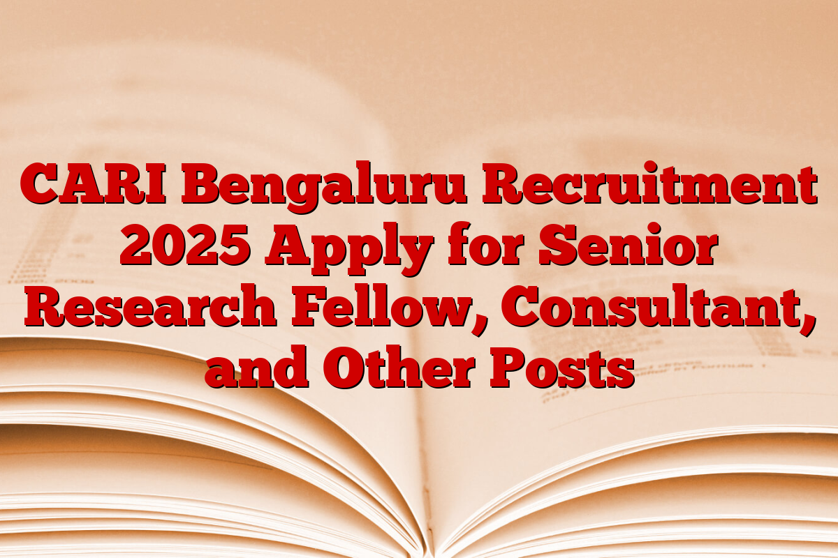 CARI Bengaluru Recruitment 2025 Apply for Senior Research Fellow, Consultant, and Other Posts